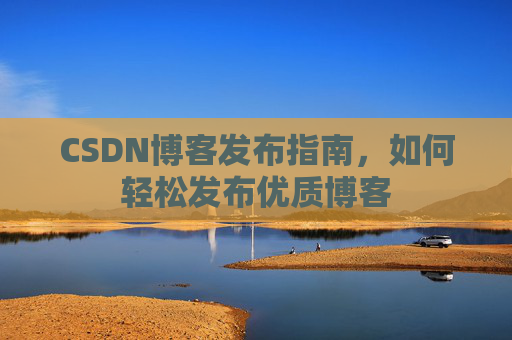CSDN博客发布指南，如何轻松发布优质博客