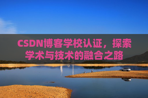 CSDN博客学校认证，探索学术与技术的融合之路