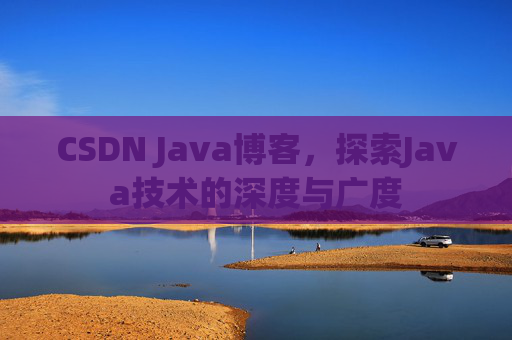 CSDN Java博客，探索Java技术的深度与广度
